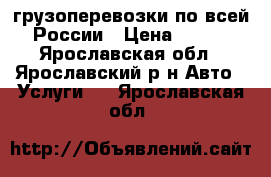 грузоперевозки по всей России › Цена ­ 400 - Ярославская обл., Ярославский р-н Авто » Услуги   . Ярославская обл.